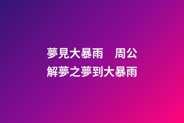 夢見大暴雨　周公解夢之夢到大暴雨